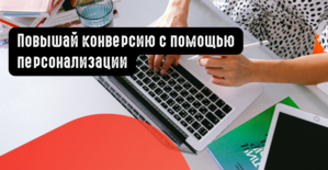 Повышай конверсию с помощью персонализации
