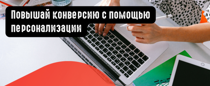 Повышай конверсию с помощью персонализации