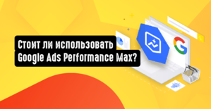 Стоит ли использовать Google Ads Performance Max?