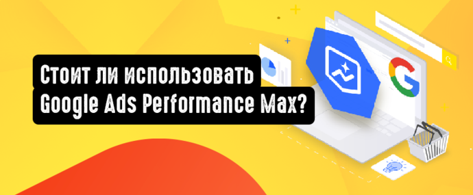 Стоит ли использовать Google Ads Performance Max?