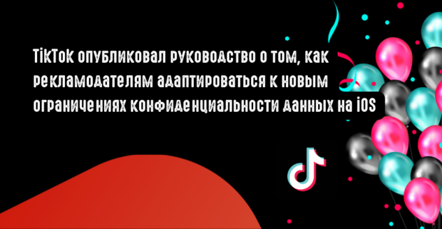 TikTok опубликовал руководство о том, как рекламодателям адаптироваться к новым ограничениям конфиденциальности данных на iOS