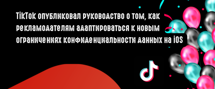 TikTok опубликовал руководство о том, как рекламодателям адаптироваться к новым ограничениям конфиденциальности данных на iOS