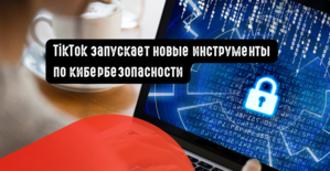 TikTok запускает новые инструменты по кибербезопасности