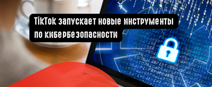 TikTok запускает новые инструменты по кибербезопасности