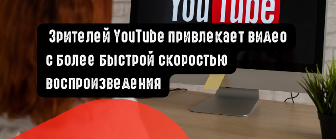 Зрителей YouTube привлекает видео с более быстрой скоростью воспроизведения