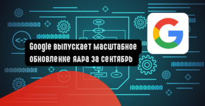 Google выпускает масштабное обновление ядра за сентябрь