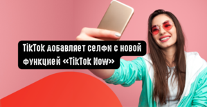 TikTok добавляет селфи с новой функцией TikTok Now