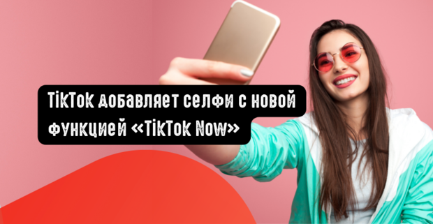 TikTok добавляет селфи с новой функцией TikTok Now
