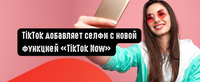 TikTok добавляет селфи с новой функцией TikTok Now