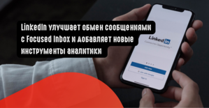 LinkedIn улучшает обмен сообщениями с Focused Inbox и добавляет новые инструменты аналитики