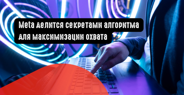 Meta делится секретами алгоритма для максимизации охвата