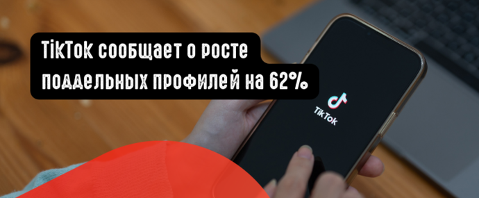 TikTok сообщает о росте поддельных профилей на 62%