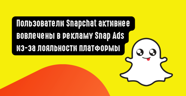 Пользователи Snapchat активнее вовлечены в рекламу Snap Ads из-за лояльности платформы