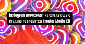 Instagram переходит на следующую стадию разработки Creator Media Kit