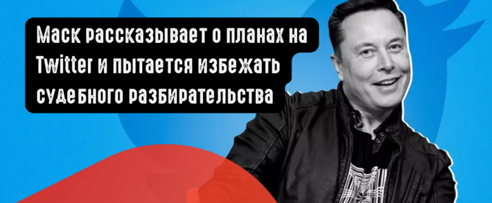 Маск рассказывает о планах на Twitter и пытается избежать судебного разбирательства