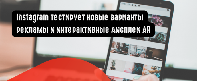 Instagram тестирует новые варианты рекламы и интерактивные дисплеи AR