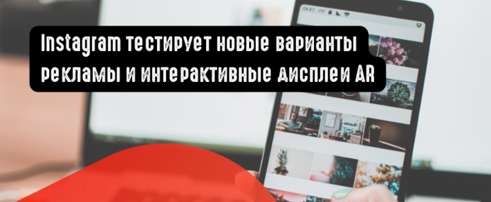 Instagram тестирует новые варианты рекламы и интерактивные дисплеи AR