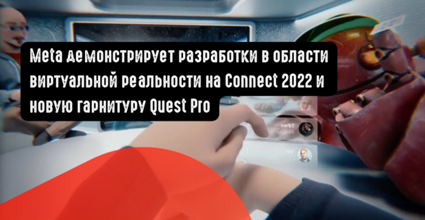 Meta демонстрирует последние разработки в области виртуальной реальности на Connect 2022 и новую гарнитуру Quest Pro