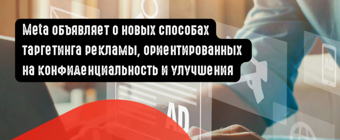 Meta объявляет о новых способах таргетинга рекламы, ориентированных на конфиденциальность и улучшения