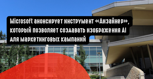 Microsoft анонсирует инструмент Дизайнер, который позволяет создавать изображения AI для маркетинговых кампаний