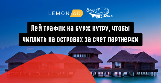 Вокруг света с LemonAD: лей трафик на бурж нутру, чтобы чиллить на островах за счет партнерки