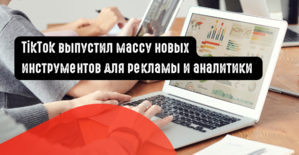 TikTok выпустил массу новых инструментов для рекламы и аналитики