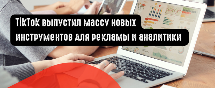 TikTok выпустил массу новых инструментов для рекламы и аналитики