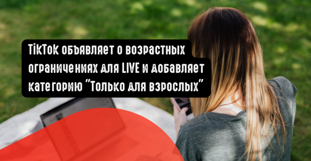 TikTok объявляет о возрастных ограничениях для LIVE и добавляет категорию  ”Только для взрослых”