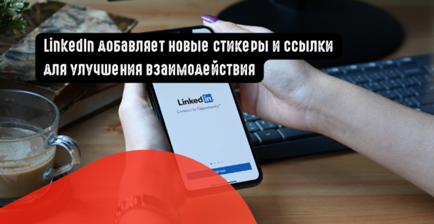 LinkedIn добавляет новые стикеры и ссылки для улучшения взаимодействия