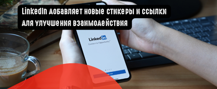 LinkedIn добавляет новые стикеры и ссылки для улучшения взаимодействия