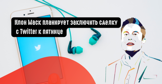 Илон Маск планирует заключить сделку с Twitter к пятнице