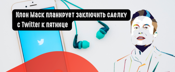 Илон Маск планирует заключить сделку с Twitter к пятнице