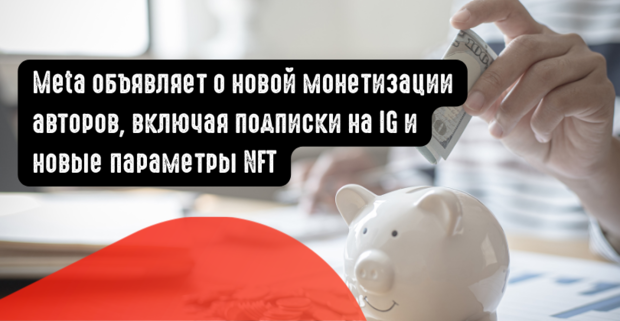 Meta объявляет о новой монетизации авторов, включая подписки на IG и новые параметры NFT