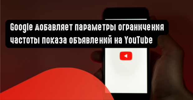 Google добавляет параметры ограничения частоты показа объявлений в кампании на YouTube