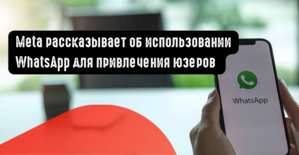 Meta рассказывает об использовании WhatsApp для привлечения юзеров