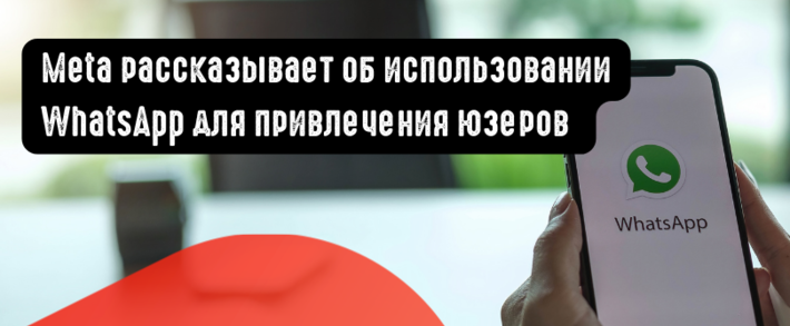 Meta рассказывает об использовании WhatsApp для привлечения юзеров