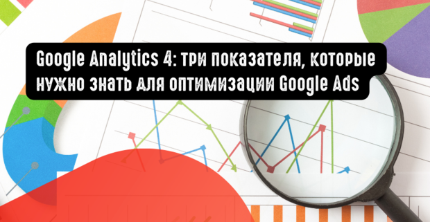 Google Analytics 4: три показателя, которые нужно знать для оптимизации Google Ads