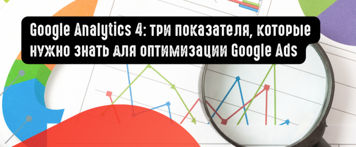 Google Analytics 4: три показателя, которые нужно знать для оптимизации Google Ads