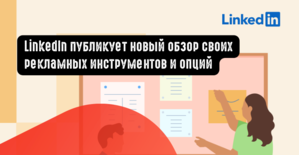 LinkedIn публикует новый обзор своих рекламных инструментов и опций