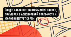Google добавляет инструменты поиска, примерки в дополненной реальности и модернизирует карты