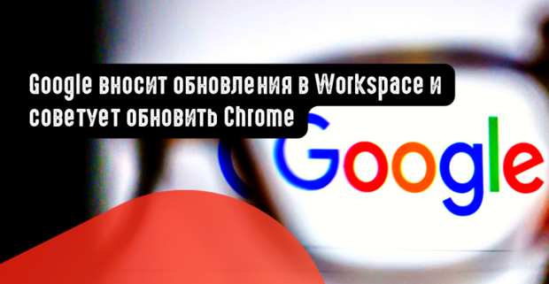 Google вносит обновления в Workspace и советует обновить Chrome