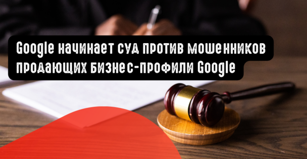 Google начинает суд против мошенников продающих бизнес-профили Google