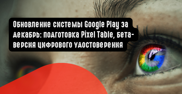 Обновление системы Google Play за декабрь: подготовка Pixel Table, бета-версия цифрового удостоверения