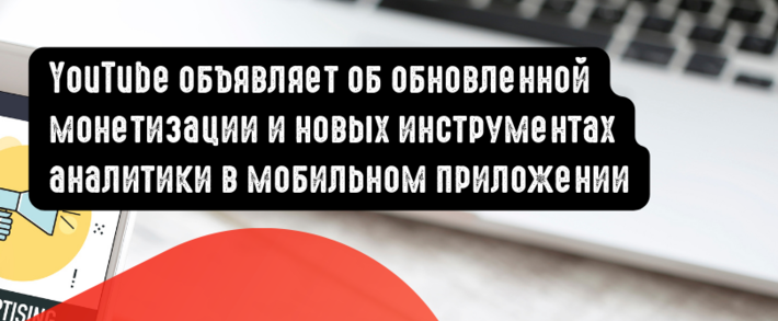 YouTube объявляет об обновленной монетизации и новых инструментах аналитики в мобильном приложении