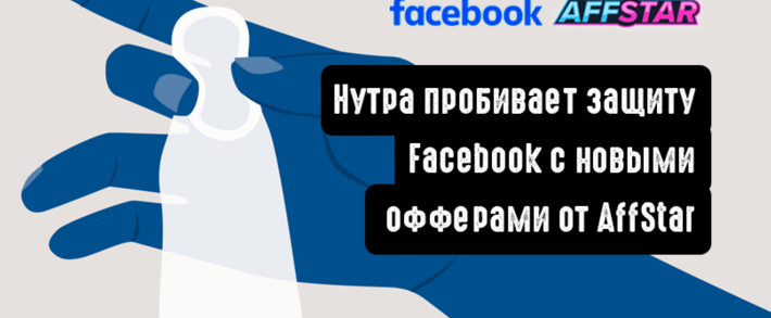 Нутра пробивает защиту Facebook с новыми офферами от AFFSTAR
