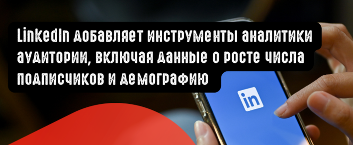 LinkedIn добавляет инструменты аналитики аудитории, включая данные о росте числа подписчиков и демографию