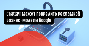 ChatGPT может повредить рекламной бизнес-модели Google
