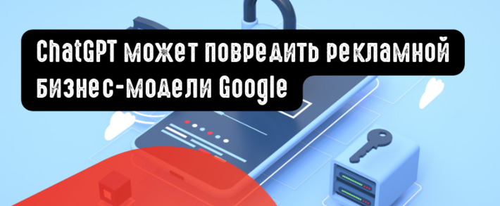 ChatGPT может повредить рекламной бизнес-модели Google