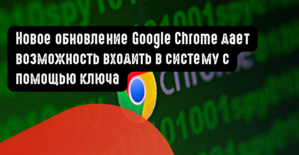 Новое обновление Google Chrome дает возможность входить в систему с помощью ключа