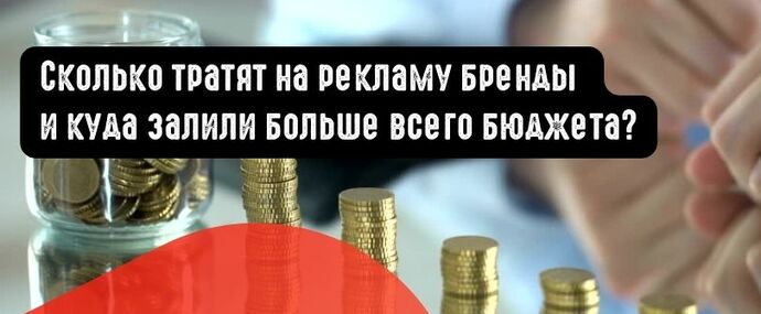 Сколько тратят на рекламу бренды и куда залили больше всего бюджета?